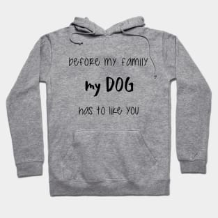 Before my family my dog has to like you. Hoodie